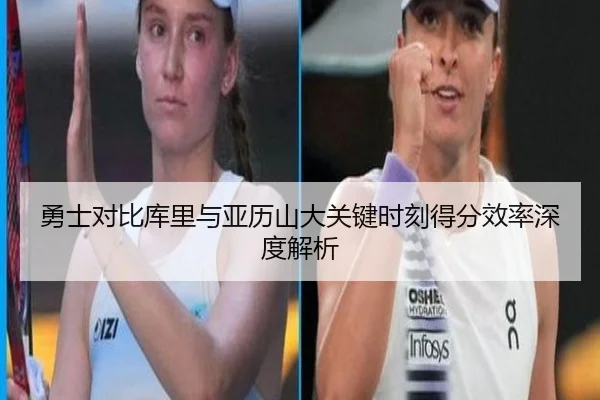 勇士对比库里与亚历山大关键时刻得分效率深度解析