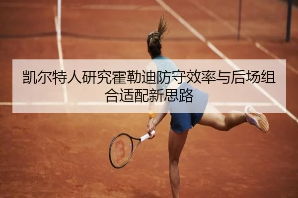 凯尔特人研究霍勒迪防守效率与后场组合适配新思路