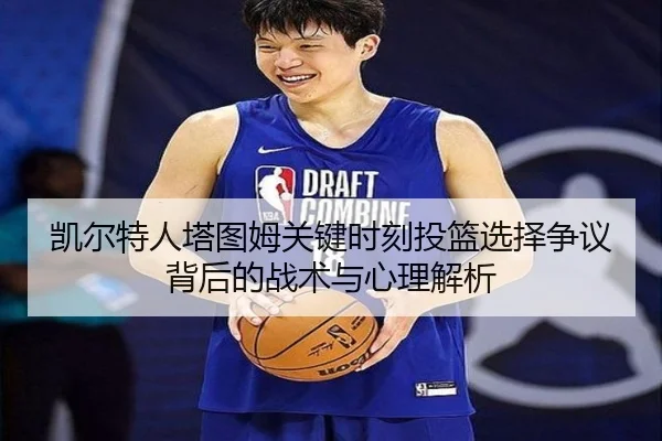 凯尔特人塔图姆关键时刻投篮选择争议背后的战术与心理解析
