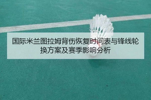 国际米兰图拉姆背伤恢复时间表与锋线轮换方案及赛季影响分析