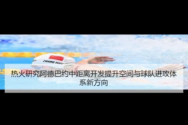 热火研究阿德巴约中距离开发提升空间与球队进攻体系新方向