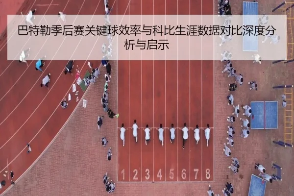 巴特勒季后赛关键球效率与科比生涯数据对比深度分析与启示