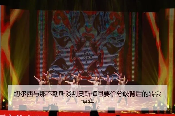 切尔西与那不勒斯谈判奥斯梅恩要价分歧背后的转会博弈